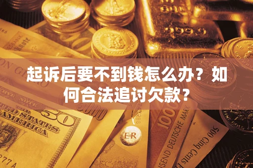 北京起诉后要不到钱怎么办？如何合法追讨欠款？