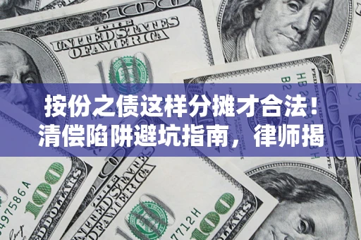 北京按份之债这样分摊才合法！清偿陷阱避坑指南，律师揭秘关键条款