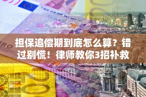 北京担保追偿期到底怎么算？错过别慌！律师教你3招补救