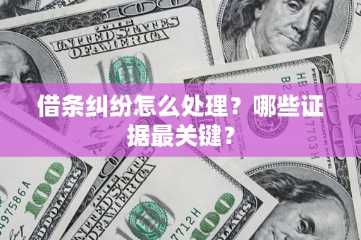 北京借条纠纷怎么处理？哪些证据最关键？