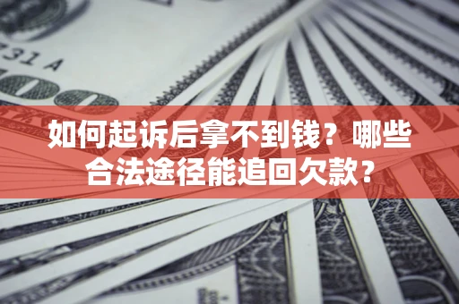 北京如何起诉后拿不到钱？哪些合法途径能追回欠款？