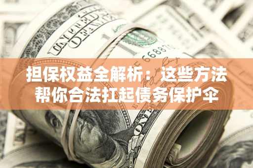 北京担保权益全解析：这些方法帮你合法扛起债务保护伞