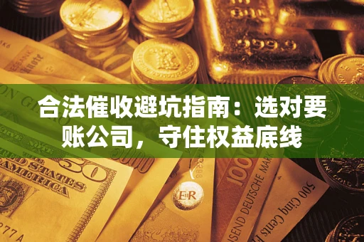 北京合法催收避坑指南：选对要账公司，守住权益底线