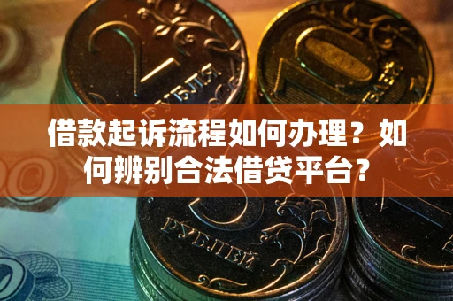 北京借款起诉流程如何办理？如何辨别合法借贷平台？