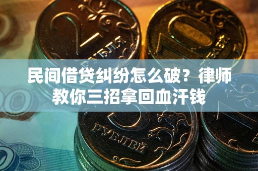 北京民间借贷纠纷怎么破？律师教你三招拿回血汗钱