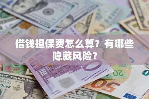 北京借钱担保费怎么算？有哪些隐藏风险？
