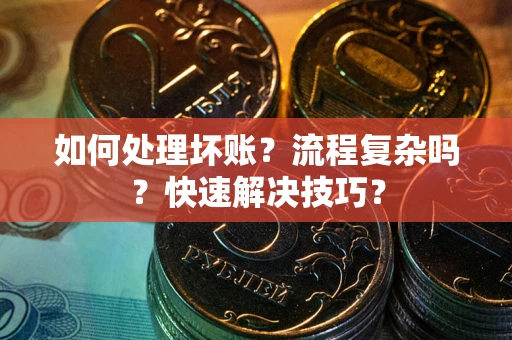 北京如何处理坏账？流程复杂吗？快速解决技巧？