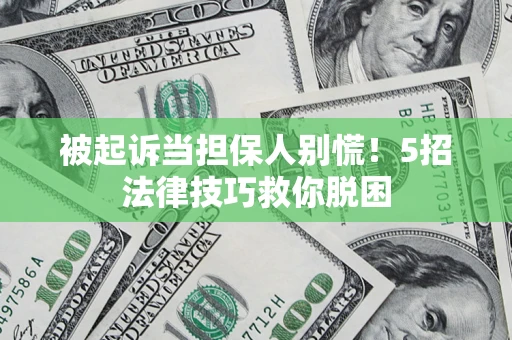 北京被起诉当担保人别慌！5招法律技巧救你脱困