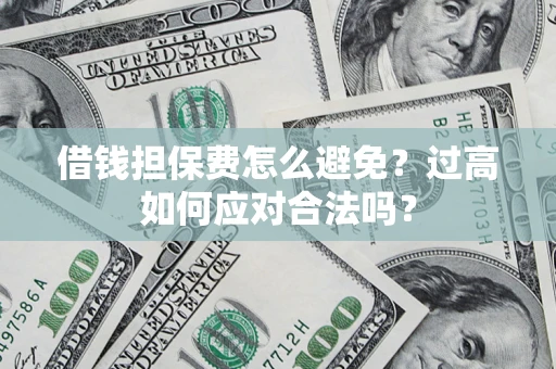 北京借钱担保费怎么避免？过高如何应对合法吗？