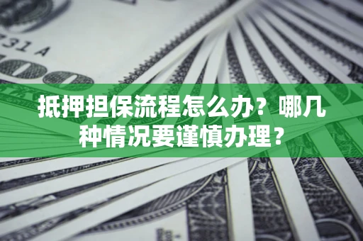 北京抵押担保流程怎么办？哪几种情况要谨慎办理？