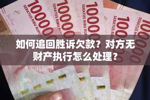 北京如何追回胜诉欠款？对方无财产执行怎么处理？