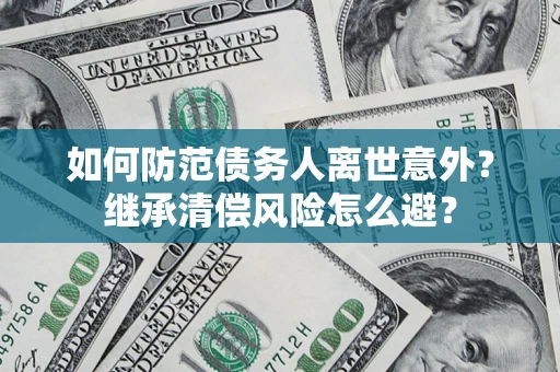 北京如何防范债务人离世意外？继承清偿风险怎么避？