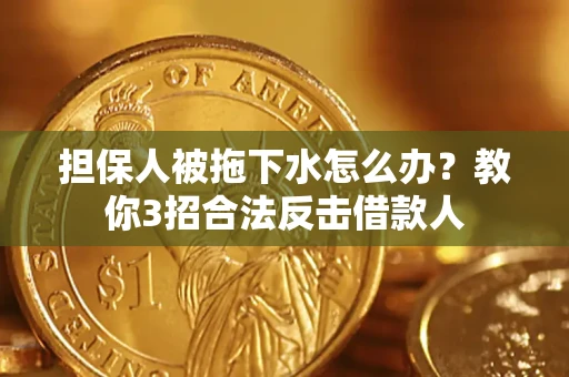 北京担保人被拖下水怎么办？教你3招合法反击借款人