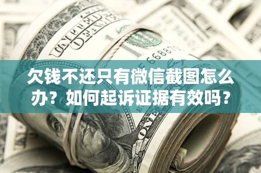 北京欠钱不还只有微信截图怎么办？如何起诉证据有效吗？