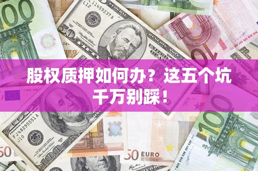 北京股权质押如何办？这五个坑千万别踩！