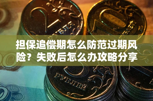 北京担保追偿期怎么防范过期风险？失败后怎么办攻略分享