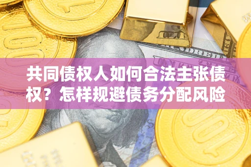 北京共同债权人如何合法主张债权？怎样规避债务分配风险？