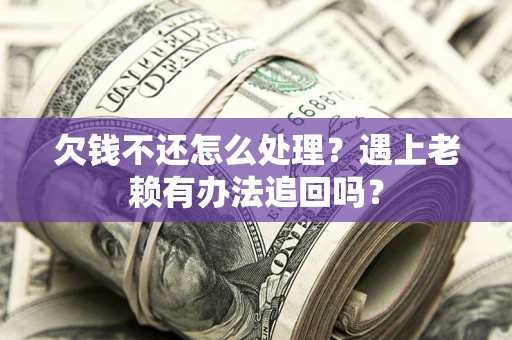 北京欠钱不还怎么处理？遇上老赖有办法追回吗？