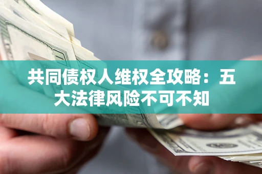 北京共同债权人维权全攻略：五大法律风险不可不知