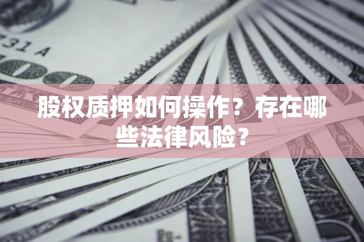 北京股权质押如何操作？存在哪些法律风险？