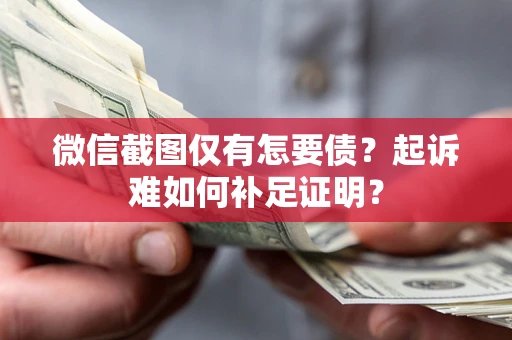 北京微信截图仅有怎要债？起诉难如何补足证明？