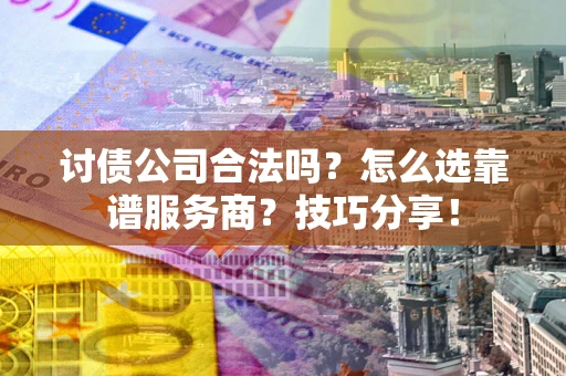 北京讨债公司合法吗？怎么选靠谱服务商？技巧分享！