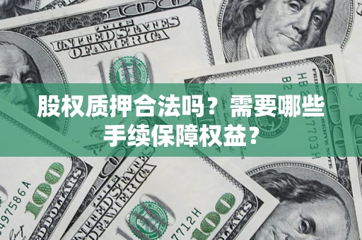 北京股权质押合法吗？需要哪些手续保障权益？