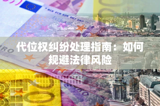 北京代位权纠纷处理指南:如何规避法律风险 北京代位权纠纷处理指南:如何规避法律风险