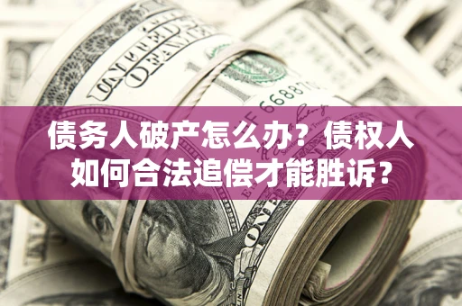 北京债务人破产怎么办？债权人如何合法追偿才能胜诉？