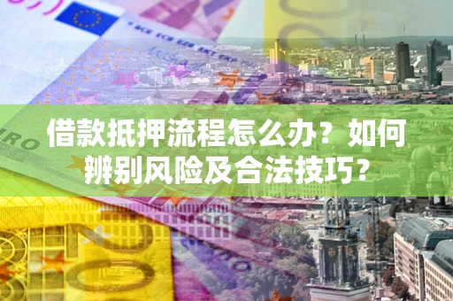 北京借款抵押流程怎么办？如何辨别风险及合法技巧？