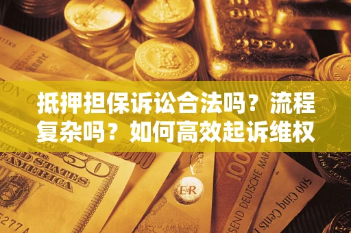 北京抵押担保诉讼合法吗？流程复杂吗？如何高效起诉维权？