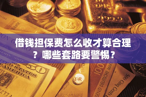 北京借钱担保费怎么收才算合理？哪些套路要警惕？