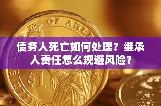 北京债务人死亡如何处理?继承人责任怎么规避风险? 北京债务人死亡如何处理?继承人责任怎么规避风险?