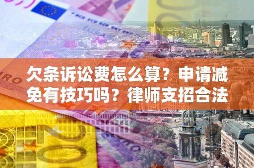 北京欠条诉讼费怎么算？申请减免有技巧吗？律师支招合法省钱