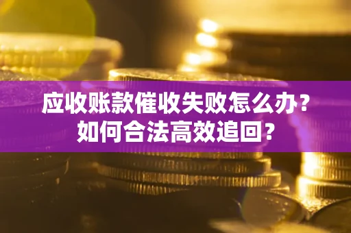 北京应收账款催收失败怎么办？如何合法高效追回？