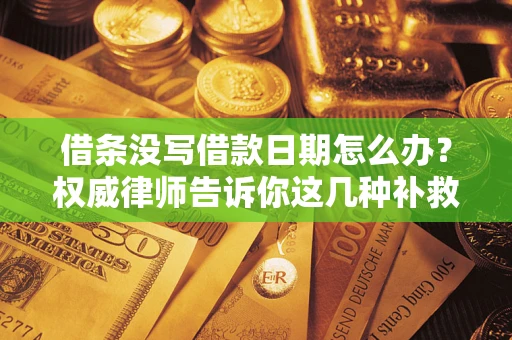 北京借条没写借款日期怎么办？权威律师告诉你这几种补救方法！