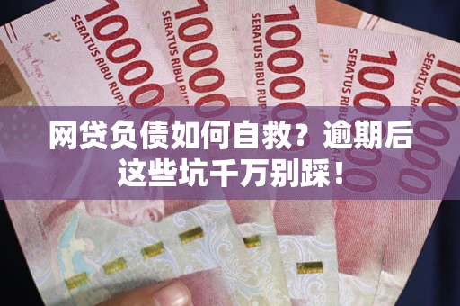 北京网贷负债如何自救？逾期后这些坑千万别踩！
