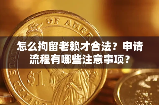 北京怎么拘留老赖才合法？申请流程有哪些注意事项？