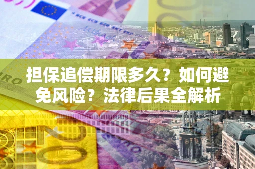 北京担保追偿期限多久？如何避免风险？法律后果全解析