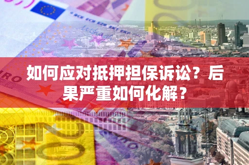 北京如何应对抵押担保诉讼？后果严重如何化解？