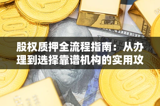 北京股权质押全流程指南：从办理到选择靠谱机构的实用攻略