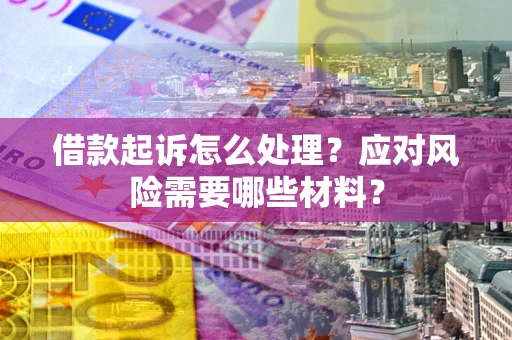 北京借款起诉怎么处理？应对风险需要哪些材料？