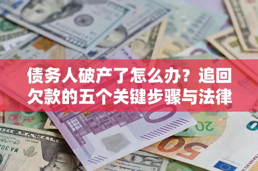 北京债务人破产了怎么办？追回欠款的五个关键步骤与法律策略