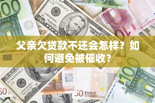 北京父亲欠贷款不还会怎样？如何避免被催收？