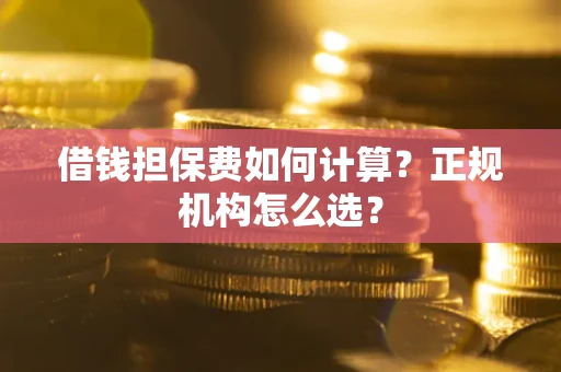 北京借钱担保费如何计算？正规机构怎么选？