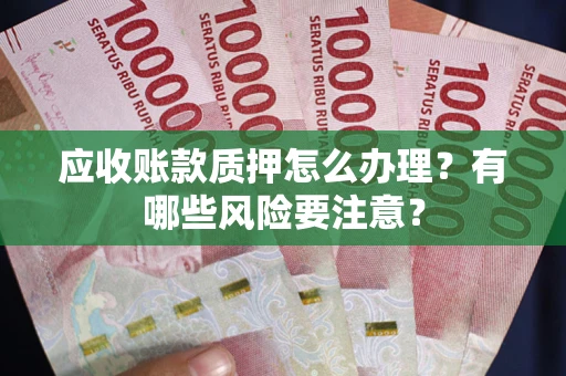 北京应收账款质押怎么办理？有哪些风险要注意？