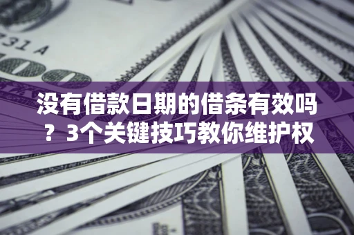 北京没有借款日期的借条有效吗？3个关键技巧教你维护权益