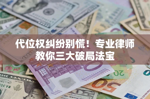 北京代位权纠纷别慌！专业律师教你三大破局法宝