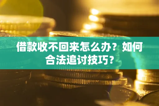 北京借款收不回来怎么办？如何合法追讨技巧？