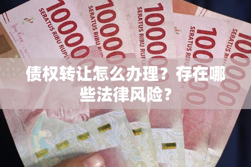 北京债权转让怎么办理？存在哪些法律风险？